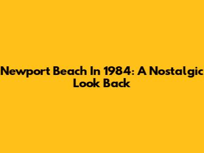 Newport Beach In 1984: A Nostalgic Look Back
