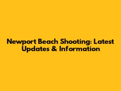 Newport Beach Shooting: Latest Updates & Information