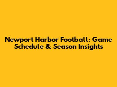 Newport Harbor Football: Game Schedule & Season Insights
