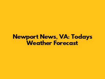 Newport News, VA: Today's Weather Forecast