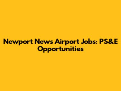 Newport News Airport Jobs: PS&E Opportunities