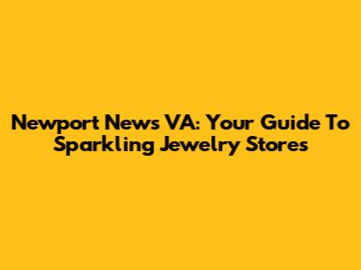 Newport News VA: Your Guide To Sparkling Jewelry Stores