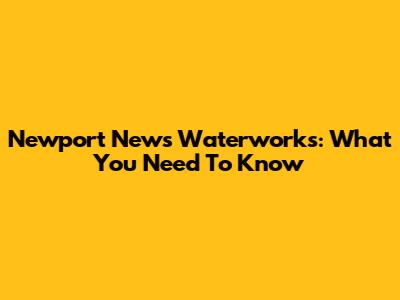 Newport News Waterworks: What You Need To Know