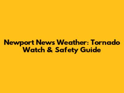 Newport News Weather: Tornado Watch & Safety Guide