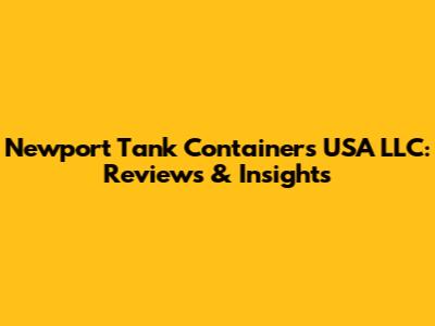 Newport Tank Containers USA LLC: Reviews & Insights