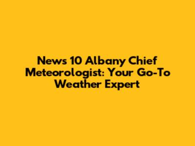News 10 Albany Chief Meteorologist: Your Go-To Weather Expert