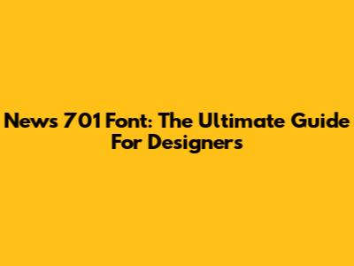 News 701 Font: The Ultimate Guide For Designers