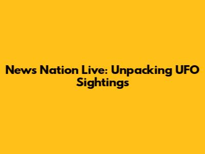 News Nation Live: Unpacking UFO Sightings
