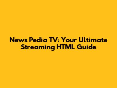News Pedia TV: Your Ultimate Streaming HTML Guide