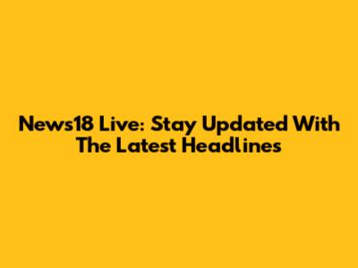 News18 Live: Stay Updated With The Latest Headlines