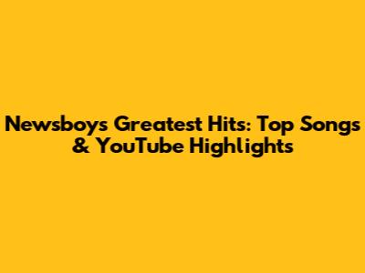 Newsboys' Greatest Hits: Top Songs & YouTube Highlights