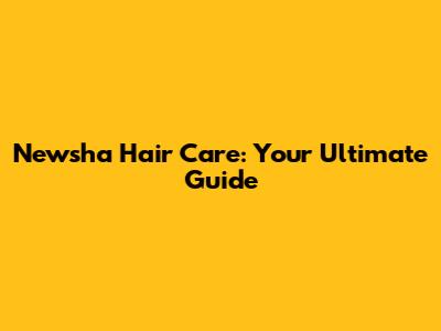 Newsha Hair Care: Your Ultimate Guide