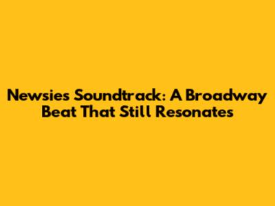 Newsies Soundtrack: A Broadway Beat That Still Resonates