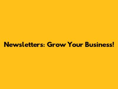 Newsletters: Grow Your Business!