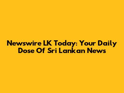 Newswire LK Today: Your Daily Dose Of Sri Lankan News
