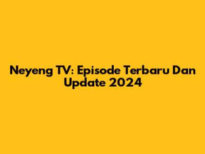 Neyeng TV: Episode Terbaru Dan Update 2024