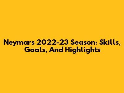 Neymar's 2022-23 Season: Skills, Goals, And Highlights