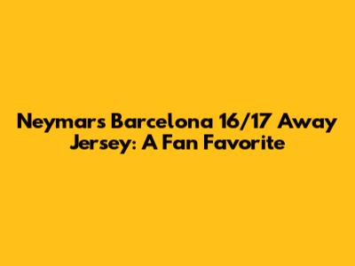 Neymar's Barcelona 16/17 Away Jersey: A Fan Favorite