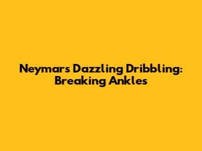 Neymar's Dazzling Dribbling: Breaking Ankles