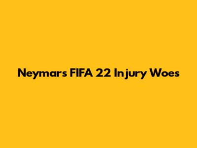 Neymar's FIFA 22 Injury Woes