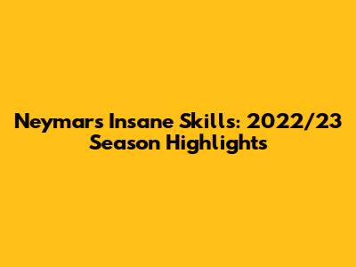Neymar's Insane Skills: 2022/23 Season Highlights