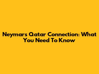 Neymar's Qatar Connection: What You Need To Know