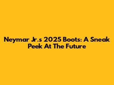 Neymar Jr.'s 2025 Boots: A Sneak Peek At The Future