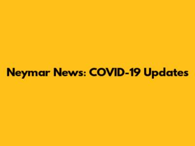 Neymar News: COVID-19 Updates