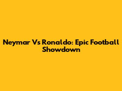 Neymar Vs Ronaldo: Epic Football Showdown