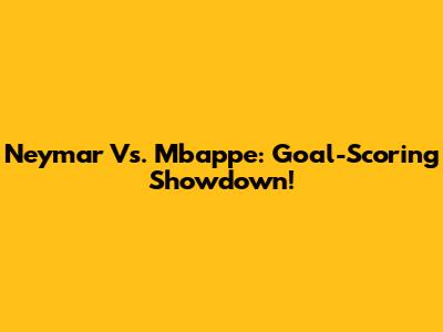 Neymar Vs. Mbappe: Goal-Scoring Showdown!