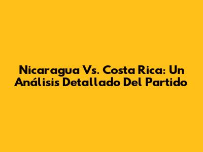 Nicaragua Vs. Costa Rica: Un Análisis Detallado Del Partido