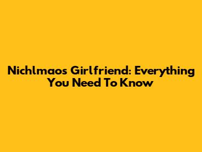 Nichlmao's Girlfriend: Everything You Need To Know
