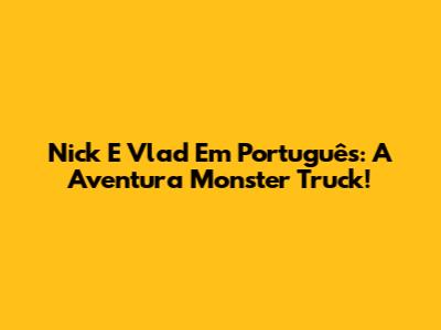 Nick E Vlad Em Português: A Aventura Monster Truck!