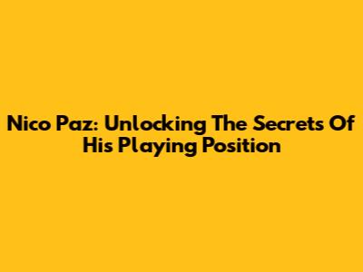 Nico Paz: Unlocking The Secrets Of His Playing Position