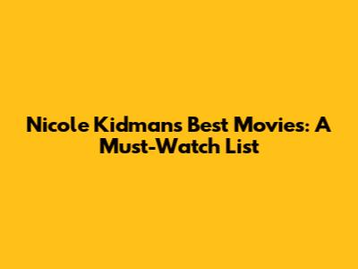 Nicole Kidman's Best Movies: A Must-Watch List