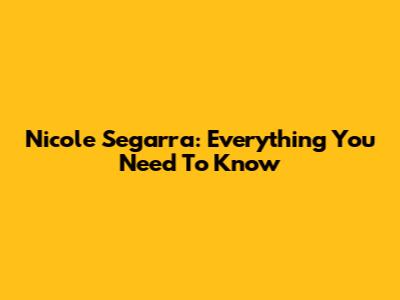 Nicole Segarra: Everything You Need To Know