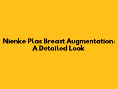 Nienke Plas' Breast Augmentation: A Detailed Look