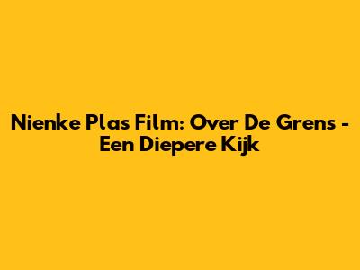 Nienke Plas Film: Over De Grens - Een Diepere Kijk