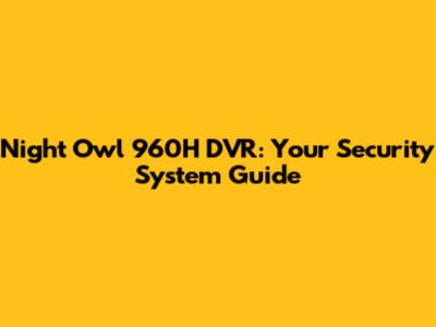 Night Owl 960H DVR: Your Security System Guide