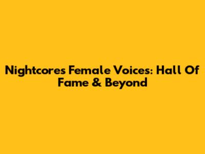 Nightcore's Female Voices: Hall Of Fame & Beyond
