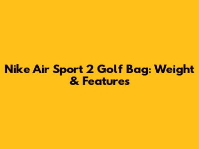 Nike Air Sport 2 Golf Bag: Weight & Features