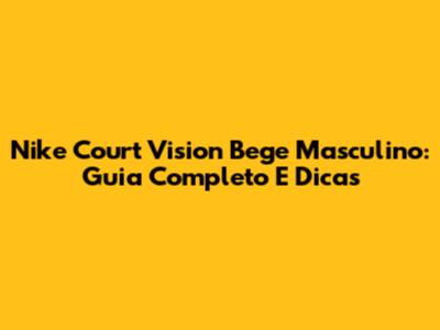 Nike Court Vision Bege Masculino: Guia Completo E Dicas