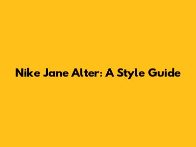 Nike Jane Alter: A Style Guide