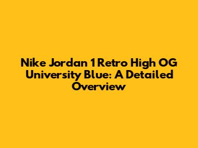 Nike Jordan 1 Retro High OG University Blue: A Detailed Overview