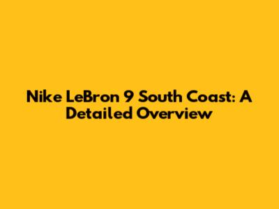 Nike LeBron 9 South Coast: A Detailed Overview