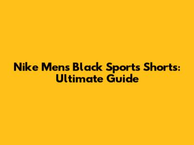 Nike Men's Black Sports Shorts: Ultimate Guide