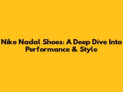 Nike Nadal Shoes: A Deep Dive Into Performance & Style