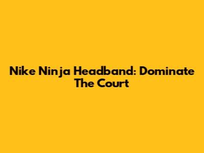 Nike Ninja Headband: Dominate The Court
