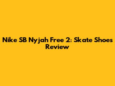 Nike SB Nyjah Free 2: Skate Shoes Review