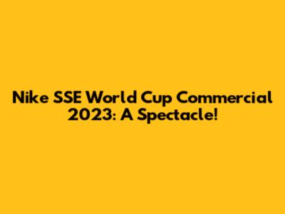 Nike SSE World Cup Commercial 2023: A Spectacle!
